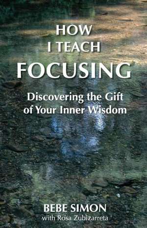 How I Teach Focusing: Discovering the Gift of Your Inner Wisdom de Bebe Simon