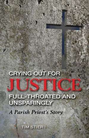 Crying Out for Justice Full-Throated and Unsparingly: A Parish Priest's Story de Tim Stier