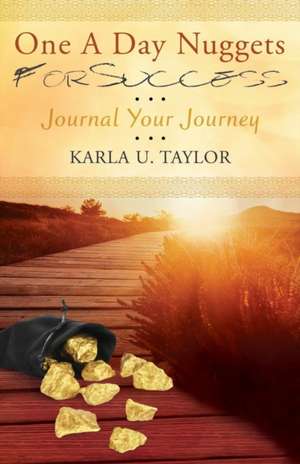 One a Day Nuggets for Success: Journal Your Journey de Karla U. Taylor