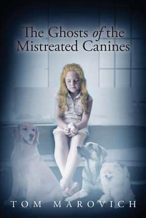 The Ghosts of the Mistreated Canines de Tom Marovich