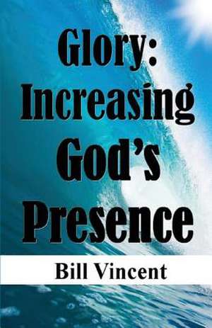 Glory: Increasing God's Presence de Vincent Bill