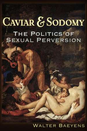 Caviar and Sodomy: The Politics of Sexual Perversion de Walter J Baeyens