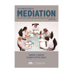 The Complete Guide to Mediation: How to Effectively Represent Your Clients and Expand Your Family Law Practice de Forrest S. Mosten