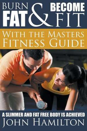 Burn Fat and Become Fit with the Masters Fitness Guide de John Hamilton