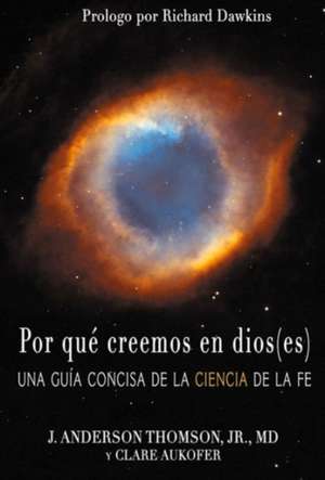 Por qu creemos en dios(es): Una gua concisa de la ciencia de la fe de J. Anderson Thomson, Jr. MD