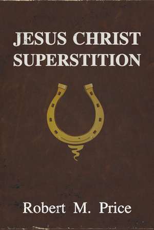 Jesus Christ Superstition de Robert M. Price