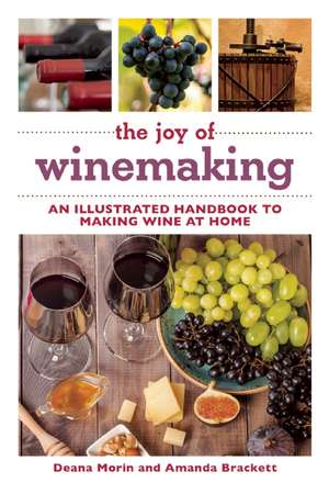 The Joy of Winemaking: An Illustrated Handbook to Making Wine at Home de Deana Morin