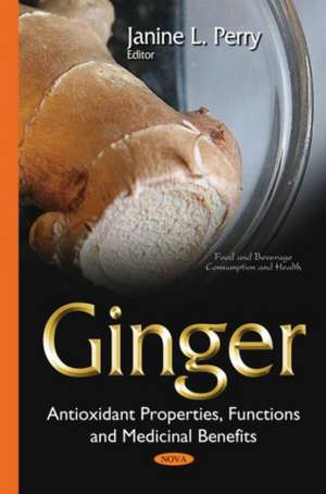 Ginger: Antioxidant Properties, Functions & Medicinal Benefits de Janine L Perry