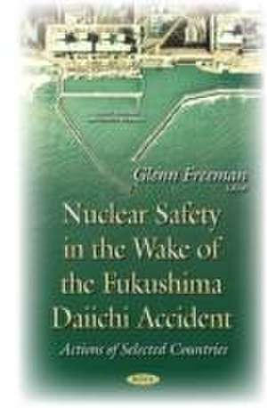 Nuclear Safety in the Wake of the Fukushima Daiichi Accident de Glenn Freeman