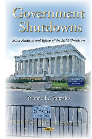 Government Shutdowns: Select Analyses & Effects of the 2013 Shutdown de Yvonne E Gonzalez
