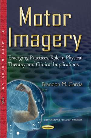 Motor Imagery: Emerging Practices, Role in Physical Therapy & Clinical Implications de Brandon M Garcia