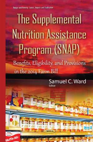 Supplemental Nutrition Assistance Program (SNAP): Benefits, Eligibility, & Provisions in the 2014 Farm Bill de Samuel C Ward