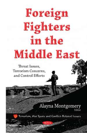 Foreign Fighters in the Middle East: Threat Issues, Terrorism Concerns, & Control Efforts de Alayna Montgomery