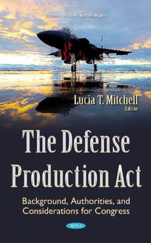 Defense Production Act: Background, Authorities, & Considerations for Congress de Lucia T Mitchell