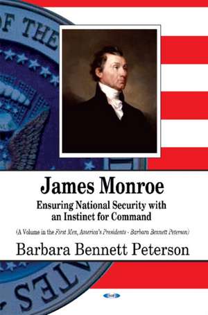 James Monroe: Ensuring National Security with an Instinct for Command de Barbara Bennett Peterson