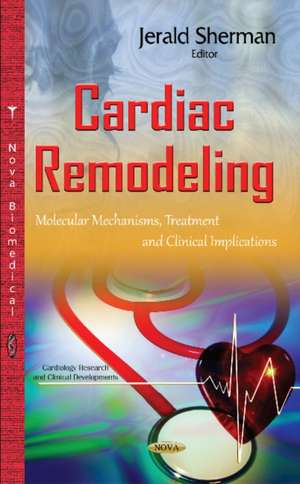 Cardiac Remodeling: Molecular Mechanisms, Treatment & Clinical Implications de Jerald Sherman