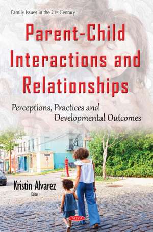 Parent-Child Interactions & Relationships: Perceptions, Practices & Developmental Outcomes de Kristin Alvarez