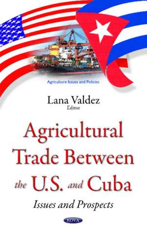 Agricultural Trade between the U.S. & Cuba: Issues & Prospects de Lana Valdez