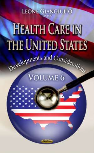 Health Care in the United States: Developments & Considerations -- Volume 6 de Leone Giangiulio