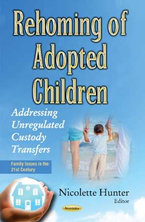 Rehoming of Adopted Children: Addressing Unregulated Custody Transfers de Nicolette Hunter