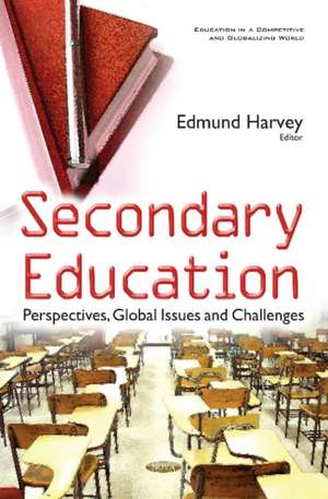 Secondary Education: Perspectives, Global Issues & Challenges de Edmund Harvey