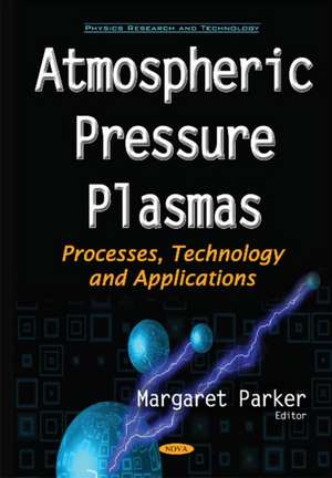 Atmospheric Pressure Plasmas: Processes, Technology & Applications de Margaret Parker