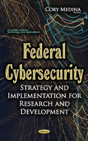 Federal Cybersecurity: Strategy & Implementation for Research & Development de Cory Medina