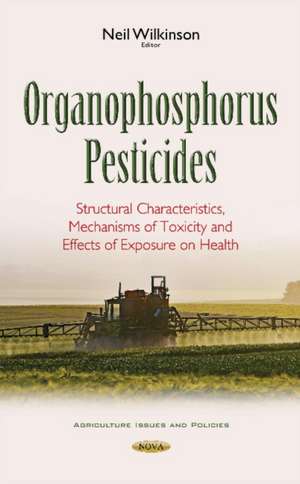 Organophosphorus Pesticides: Structural Characteristics, Mechanisms of Toxicity & Effects of Exposure on Health de Neil Wilkinson