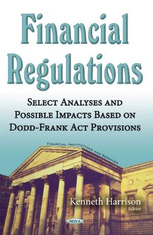 Financial Regulations: Select Analyses & Possible Impacts Based on Dodd-Frank Act Provisions de Kenneth Harrison