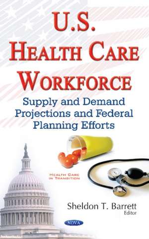 U.S. Health Care Workforce: Supply & Demand Projections & Federal Planning Efforts de Sheldon T Barrett