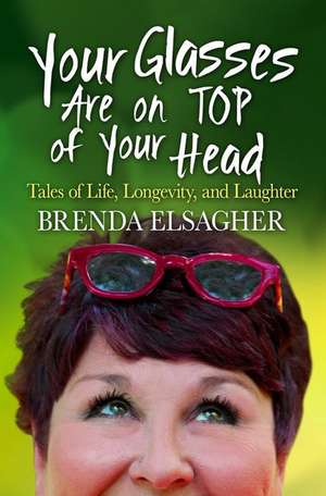 Your Glasses Are on Top of Your Head: Tales of Life, Longevity, and Laughter de Brenda Elsagher