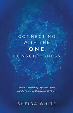 Connecting with the One Consciousness: Spiritual Awakening, Mystical Sufism, and the Lessons of Mohammad Ali Taheri de Sheida White