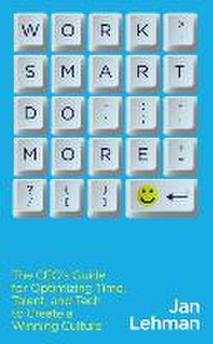 Work Smart Do More: The Ceo's Guide for Optimizing Time, Talent, and Tech to Create a Winning Culture de Jan Lehman