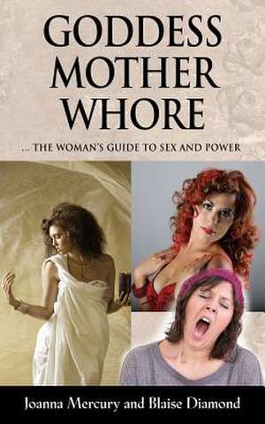 Goddess, Mother, Whore: A Woman's Guide to Sex and Power de Joanna Mercury