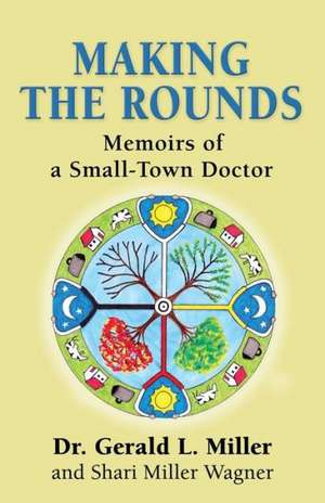 Making the Rounds: Memoirs of a Small-Town Doctor de Dr Gerald L. Miller