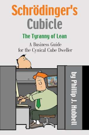 Schrodinger's Cubicle or the Tyranny of Lean - A Business Guide for the Cynical Cube Dweller de Phillip J. Hubbell