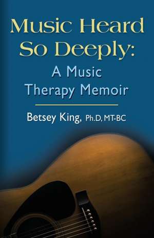 Music Heard So Deeply de Betsey King Phd Mt Bc