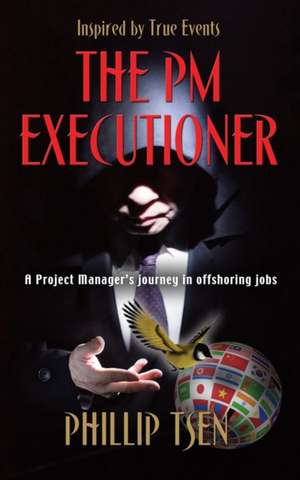 The PM Executioner: A Project Manager's Journey in Offshoring Jobs de Phillip Tsen