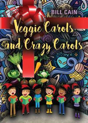 Veggie Carols and Crazy Carols de Bill Cain