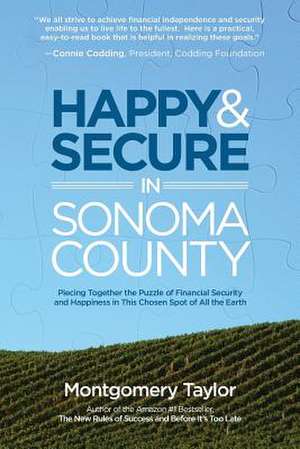 Happy & Secure in Sonoma County: Piecing Together the Puzzle of Financial Security and Happiness in This Chosen Spot of All the Earth de Montgomery Taylor