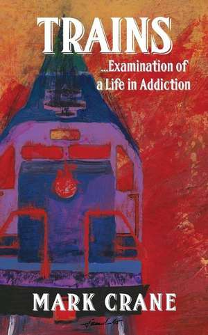 Trains...Examination of a Life in Addiction de Mark Crane