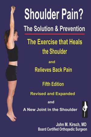 Shoulder Pain? The Solution & Prevention: Fifth Edition, Revised & Expanded de John M. Kirsch M. D.