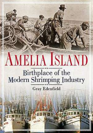 Amelia Island: Birthplace of the Modern Shrimping Industry de Gray Edenfield