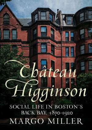 Château Higginson: Social Life in Boston's Back Bay, 1870-1920 de Margo Miller