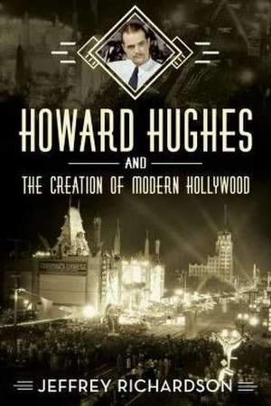 Howard Hughes and the Creation of Modern Hollywood de Jeffrey Richardson