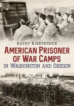 American Prisoner of War Camps in Washington and Oregon de Kathy Kirkpatrick