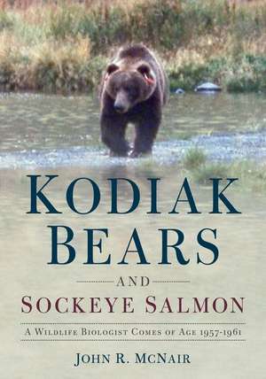 Kodiak Bears and Sockeye Salmon: A Wildlife Biologist Comes of Age 1957-1961 de John R. McNair