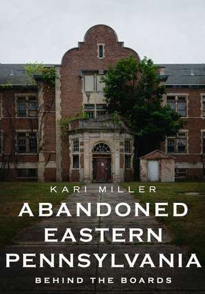 Abandoned Eastern Pennsylvania: Behind the Boards de Kari Miller