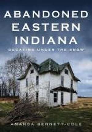 Abandoned Eastern Indiana de Amanda Bennett-Cole