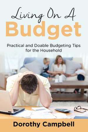 Living on a Budget: Practical and Doable Budgeting Tips for the Household de Dorothy Campbell